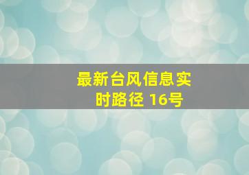 最新台风信息实时路径 16号